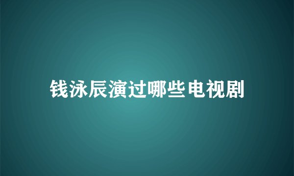 钱泳辰演过哪些电视剧