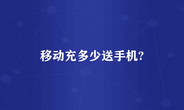 移动充多少送手机?