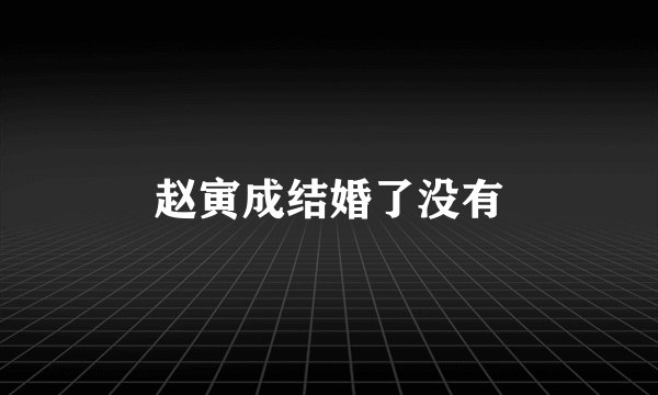 赵寅成结婚了没有