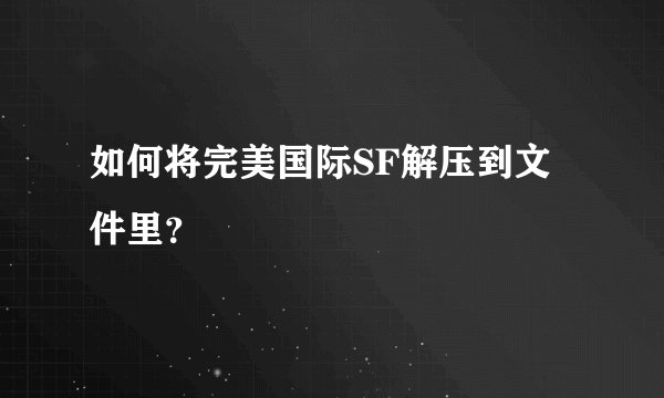 如何将完美国际SF解压到文件里？