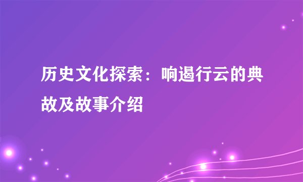 历史文化探索：响遏行云的典故及故事介绍