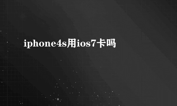 iphone4s用ios7卡吗