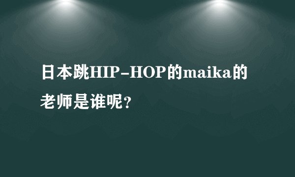 日本跳HIP-HOP的maika的老师是谁呢？