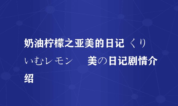 奶油柠檬之亚美的日记 くりいむレモン 亜美の日记剧情介绍