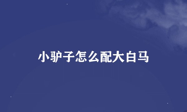 小驴子怎么配大白马