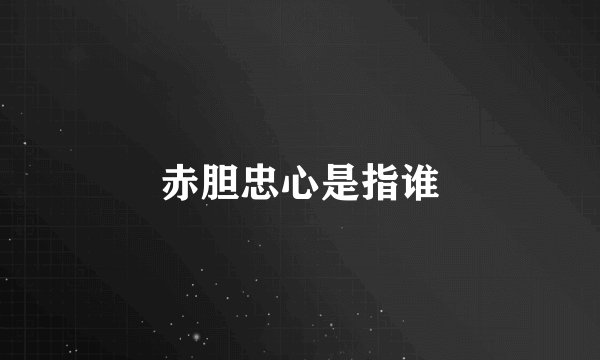 赤胆忠心是指谁