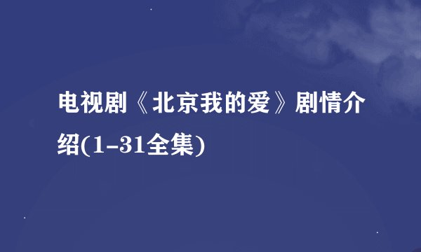 电视剧《北京我的爱》剧情介绍(1-31全集)