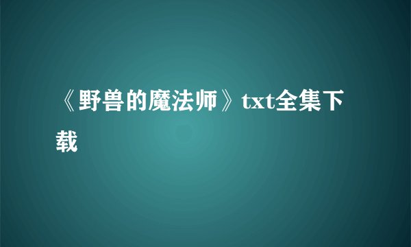 《野兽的魔法师》txt全集下载