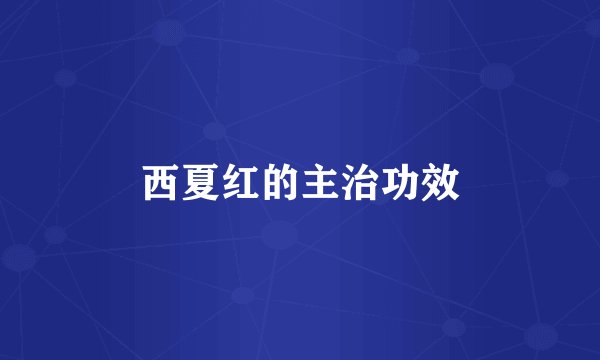 西夏红的主治功效