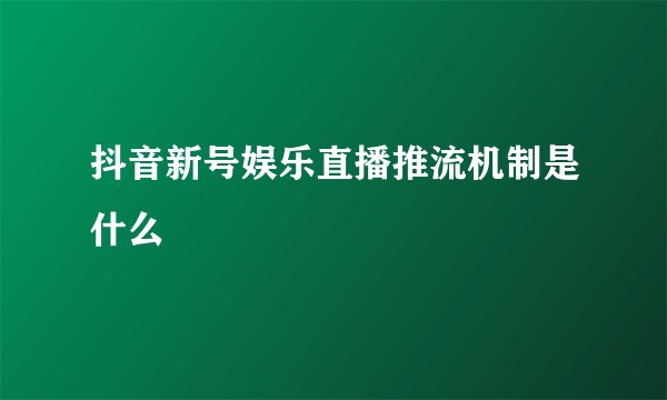 抖音新号娱乐直播推流机制是什么