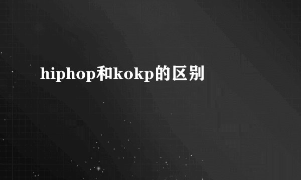 hiphop和kokp的区别