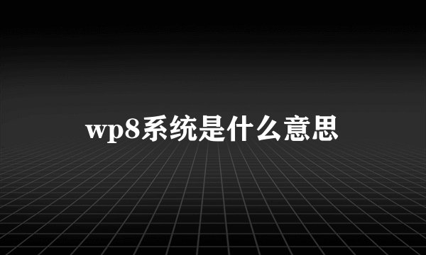 wp8系统是什么意思