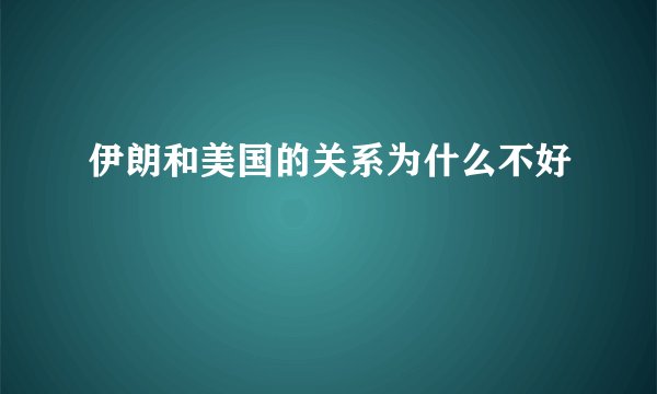 伊朗和美国的关系为什么不好