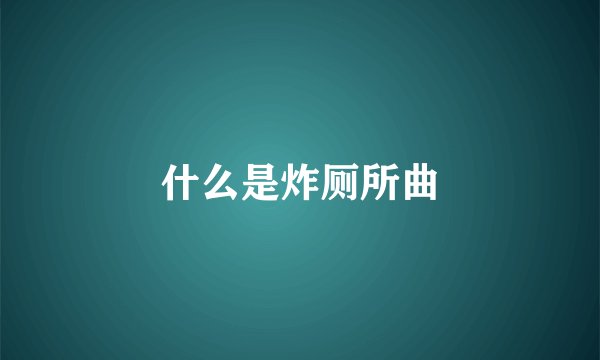 什么是炸厕所曲