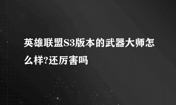 英雄联盟S3版本的武器大师怎么样?还厉害吗