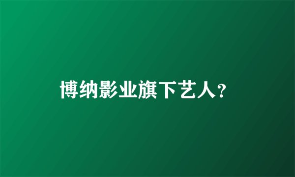 博纳影业旗下艺人？