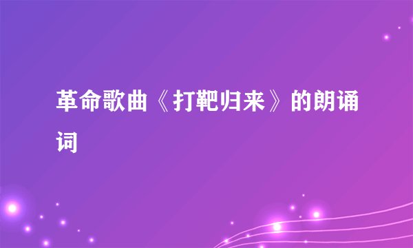 革命歌曲《打靶归来》的朗诵词
