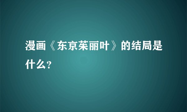 漫画《东京茱丽叶》的结局是什么？