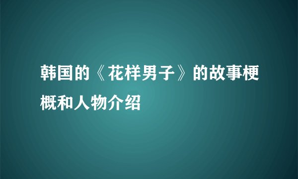 韩国的《花样男子》的故事梗概和人物介绍