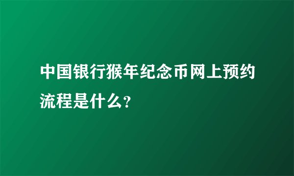 中国银行猴年纪念币网上预约流程是什么？