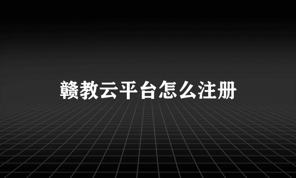 赣教云平台怎么注册