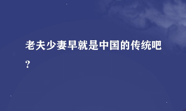 老夫少妻早就是中国的传统吧?