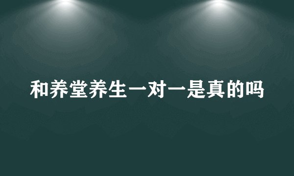 和养堂养生一对一是真的吗