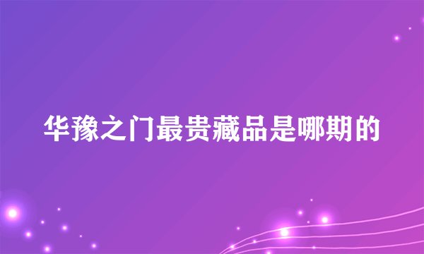 华豫之门最贵藏品是哪期的