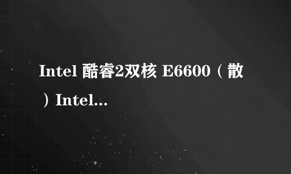 Intel 酷睿2双核 E6600（散）Intel 酷睿2双核 E6600(散)详细参数