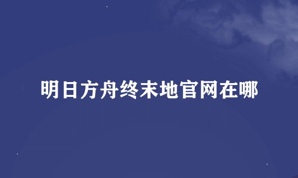 明日方舟终末地官网在哪