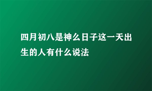 四月初八是神么日子这一天出生的人有什么说法