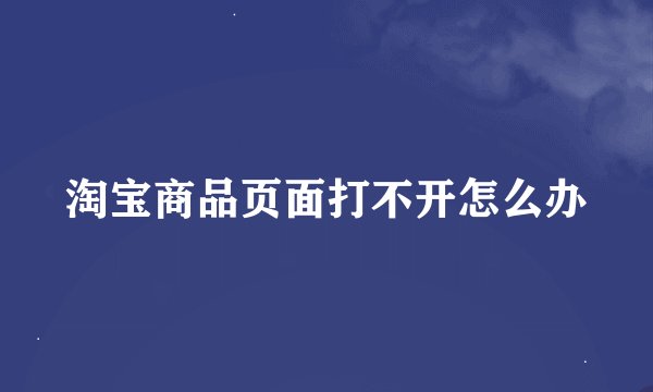 淘宝商品页面打不开怎么办