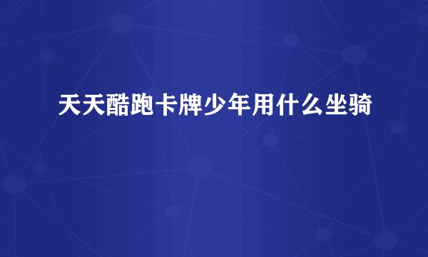 天天酷跑卡牌少年用什么坐骑