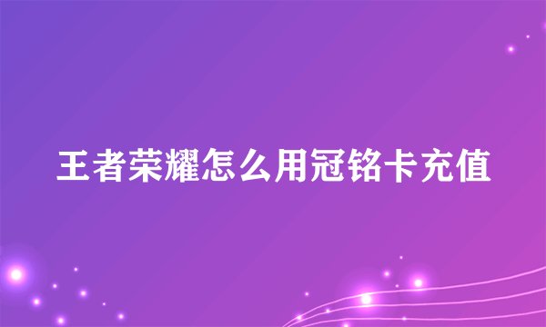 王者荣耀怎么用冠铭卡充值