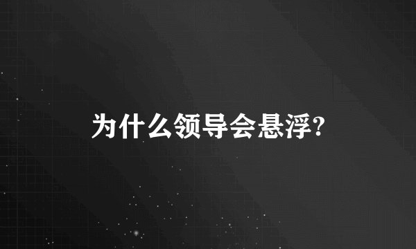 为什么领导会悬浮?