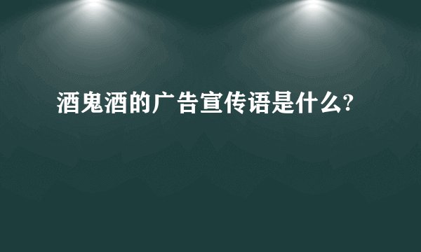 酒鬼酒的广告宣传语是什么?
