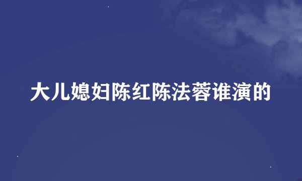 大儿媳妇陈红陈法蓉谁演的