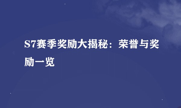 S7赛季奖励大揭秘：荣誉与奖励一览