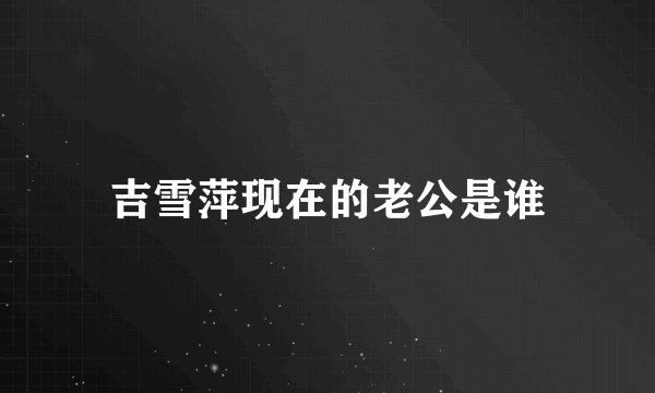 吉雪萍现在的老公是谁