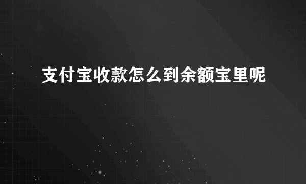 支付宝收款怎么到余额宝里呢