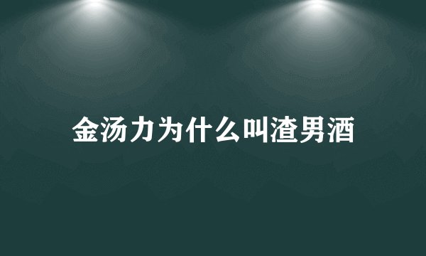 金汤力为什么叫渣男酒