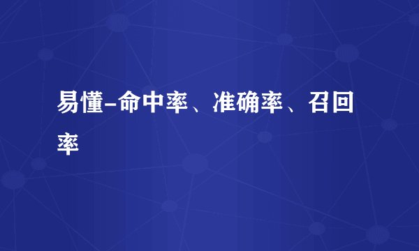 易懂-命中率、准确率、召回率