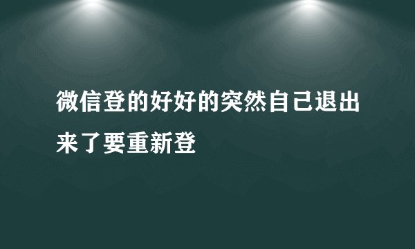 微信登的好好的突然自己退出来了要重新登