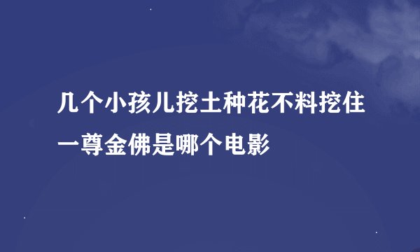 几个小孩儿挖土种花不料挖住一尊金佛是哪个电影