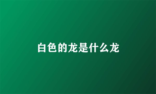 白色的龙是什么龙