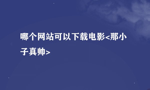哪个网站可以下载电影<那小子真帅>