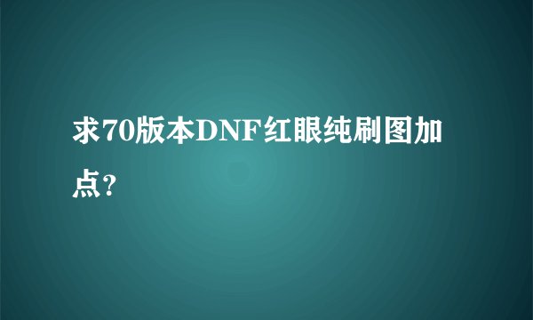 求70版本DNF红眼纯刷图加点？