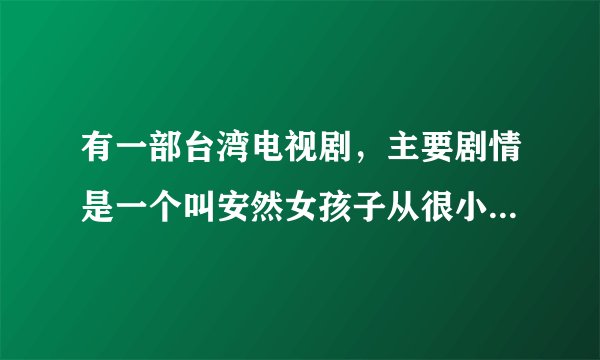 有一部台湾电视剧，主要剧情是一个叫安然女孩子从很小的时候起，脸上就有块大疤很难看，经常受同学欺负。