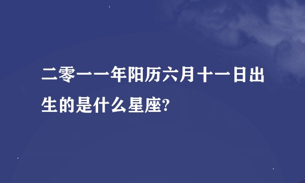 二零一一年阳历六月十一日出生的是什么星座?