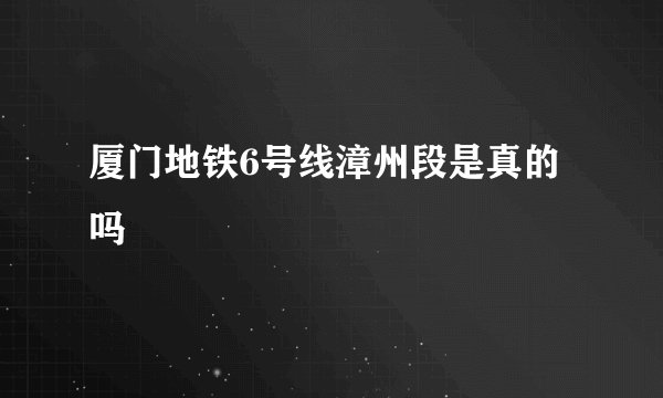厦门地铁6号线漳州段是真的吗